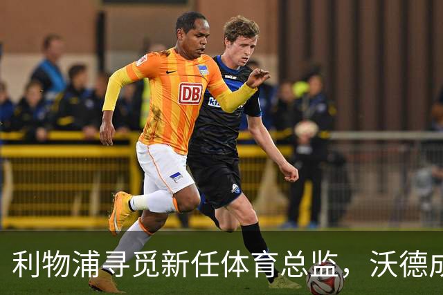 利物浦寻觅新任体育总监，沃德成为热门人选