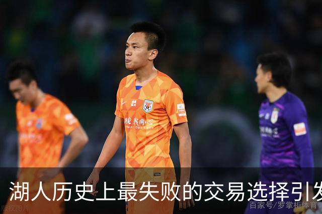 湖人历史上最失败的交易选择引发讨论