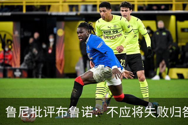 鲁尼批评布鲁诺：不应将失败归咎于教练，球员应承担责任